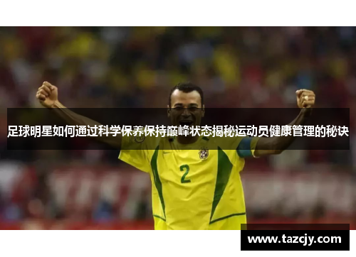 足球明星如何通过科学保养保持巅峰状态揭秘运动员健康管理的秘诀