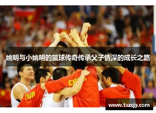 姚明与小姚明的篮球传奇传承父子情深的成长之路