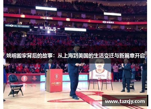 姚明搬家背后的故事：从上海到美国的生活变迁与新篇章开启