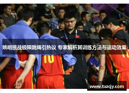 姚明挑战极限跳绳引热议 专家解析其训练方法与运动效果