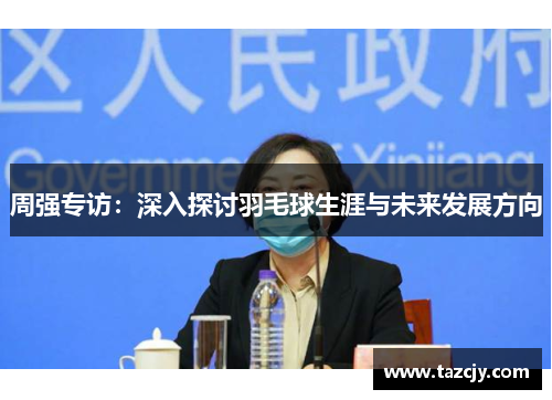 周强专访：深入探讨羽毛球生涯与未来发展方向