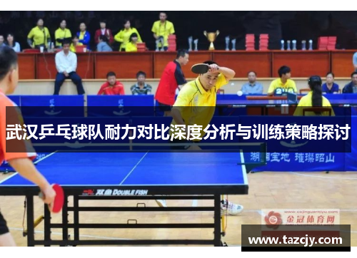 武汉乒乓球队耐力对比深度分析与训练策略探讨