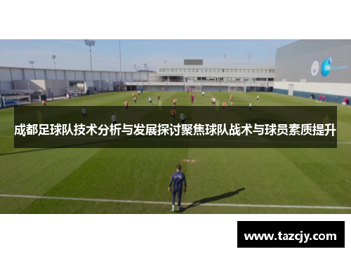 成都足球队技术分析与发展探讨聚焦球队战术与球员素质提升