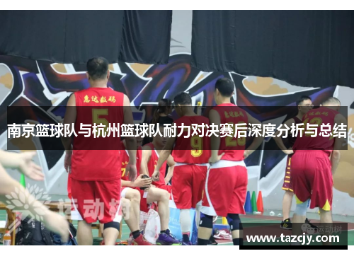 南京篮球队与杭州篮球队耐力对决赛后深度分析与总结
