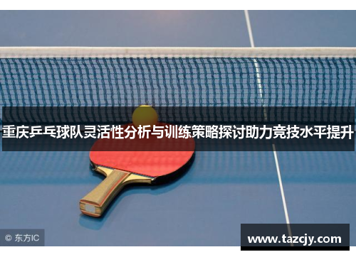 重庆乒乓球队灵活性分析与训练策略探讨助力竞技水平提升