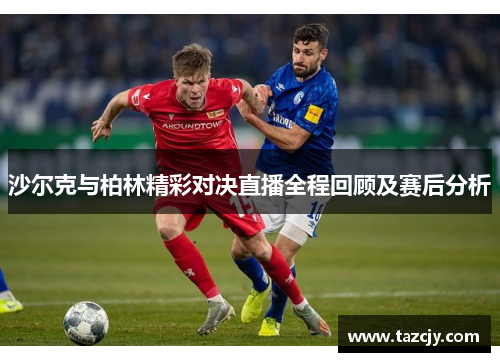 沙尔克与柏林精彩对决直播全程回顾及赛后分析